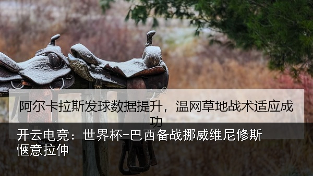 开云电竞：世界杯-巴西备战挪威维尼修斯惬意拉伸