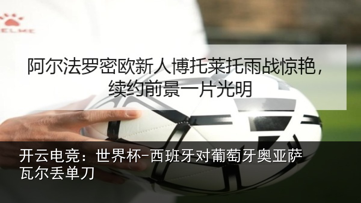 开云电竞：世界杯-西班牙对葡萄牙奥亚萨瓦尔丢单刀