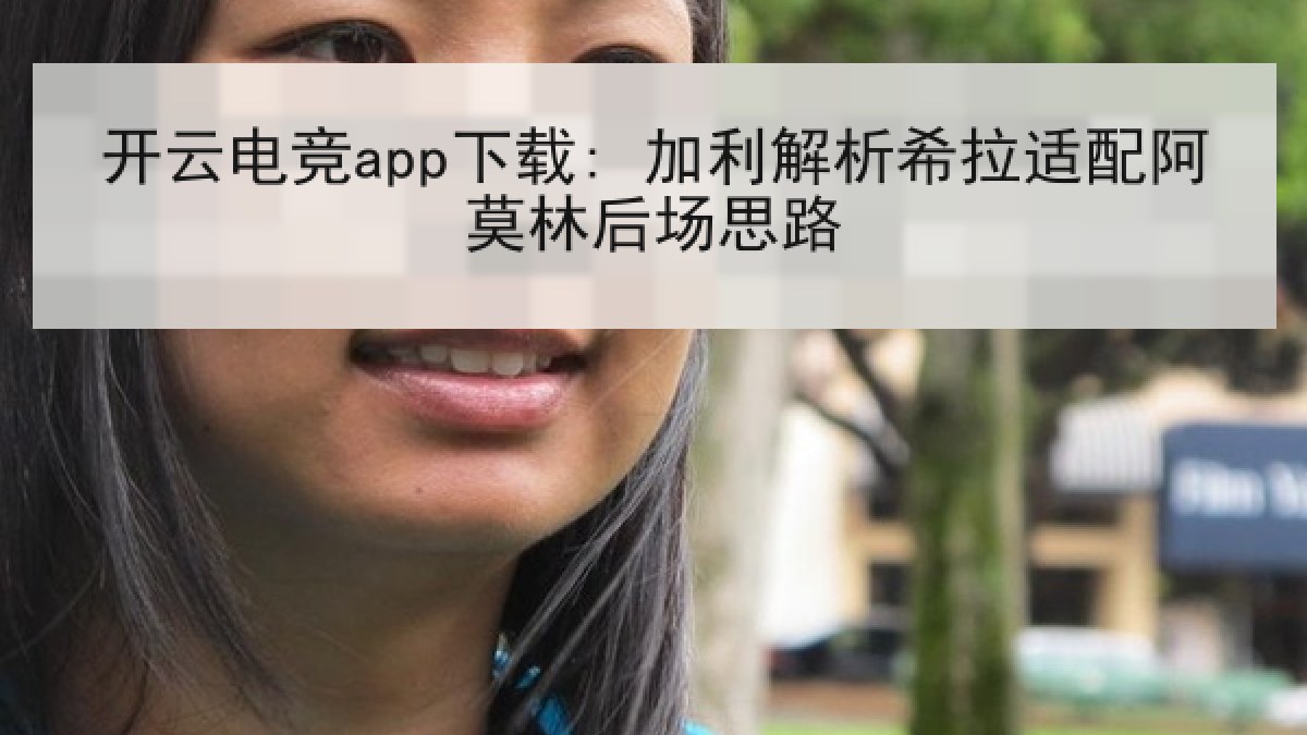 开云电竞app下载: 加利解析希拉适配阿莫林后场思路