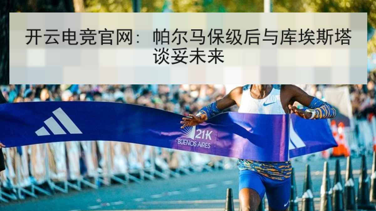 开云电竞官网: 帕尔马保级后与库埃斯塔谈妥未来