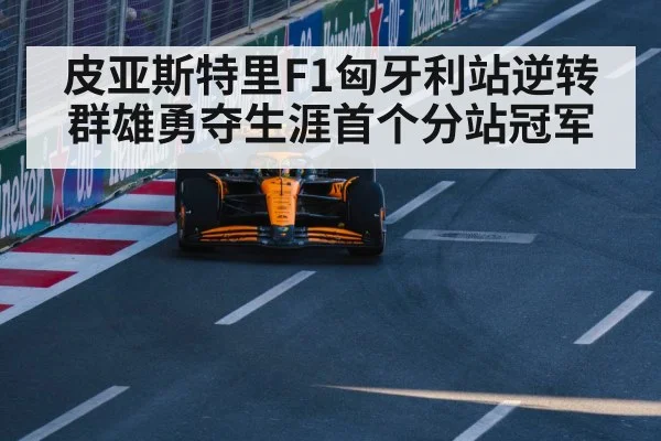 皮亚斯特里F1匈牙利站逆转群雄勇夺生涯首个分站冠军