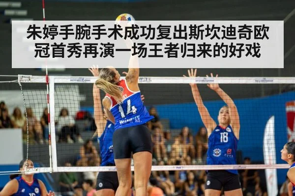 朱婷手腕手术成功复出斯坎迪奇欧冠首秀再演一场王者归来的好戏