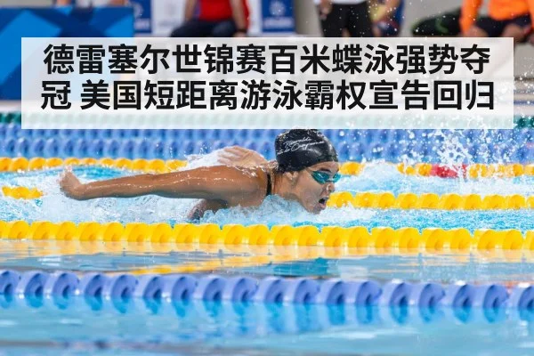 德雷塞尔世锦赛百米蝶泳强势夺冠 美国短距离游泳霸权宣告回归